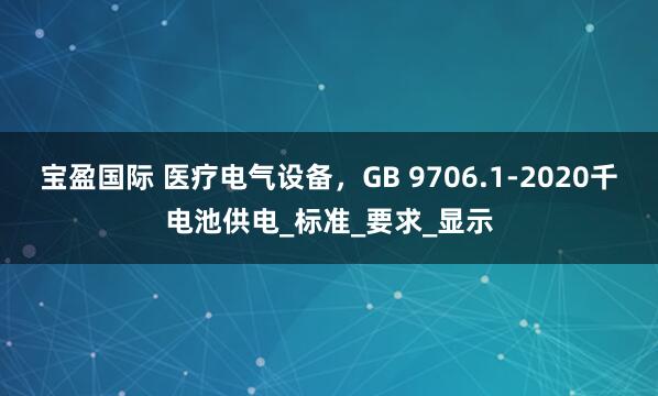 宝盈国际 医疗电气设备，GB 9706.1-2020千电池供电_标准_要求_显示