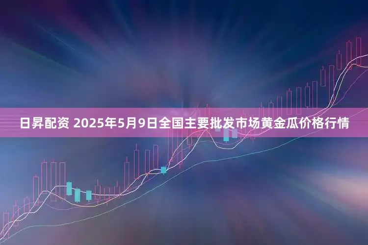 日昇配资 2025年5月9日全国主要批发市场黄金瓜价格行情