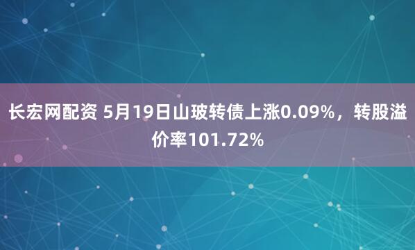长宏网配资 5月19日山玻转债上涨0.09%，转股溢价率101.72%