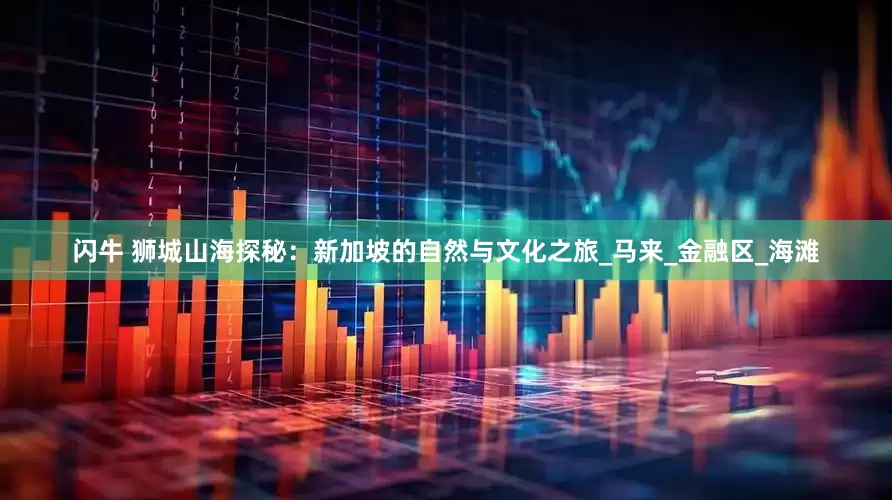 闪牛 狮城山海探秘：新加坡的自然与文化之旅_马来_金融区_海滩