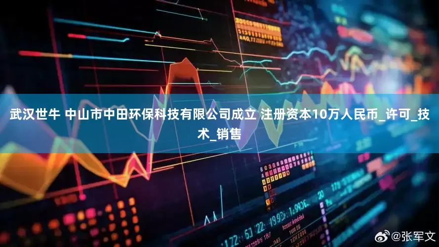 武汉世牛 中山市中田环保科技有限公司成立 注册资本10万人民币_许可_技术_销售