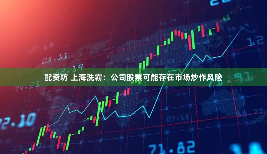 配资坊 上海洗霸：公司股票可能存在市场炒作风险
