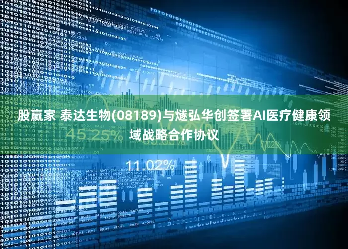 股赢家 泰达生物(08189)与燧弘华创签署AI医疗健康领域战略合作协议