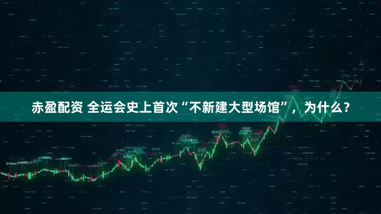 赤盈配资 全运会史上首次“不新建大型场馆”，为什么？