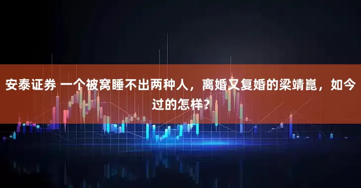 安泰证券 一个被窝睡不出两种人，离婚又复婚的梁靖崑，如今过的怎样？